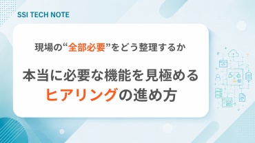 現場の“全部必要”をどう整理するか｜本当に必要な機能を見極めるヒアリングの進め方