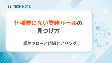業務フローと現場ヒアリングから、仕様書にない業務ルールを見つける方法